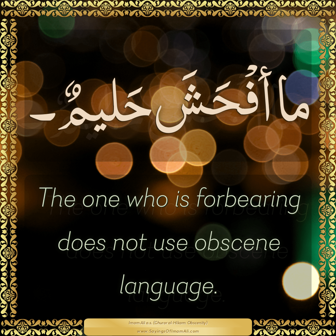 The one who is forbearing does not use obscene language.